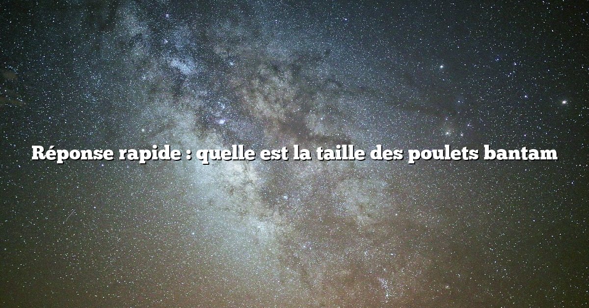 Réponse rapide : quelle est la taille des poulets bantam